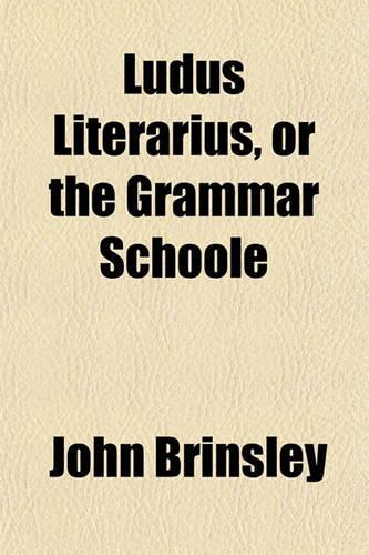 Ludus Literarius, or the Grammar Schoole