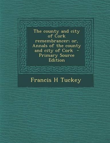 The County and City of Cork Remembrancer; Or, Annals of the County and City of Cork - Primary Source Edition