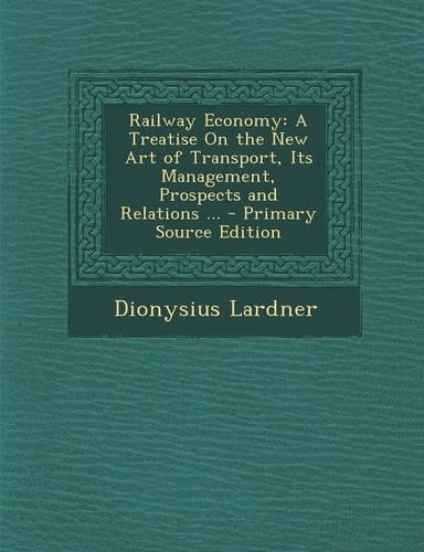 Railway Economy: A Treatise on the New Art of Transport, Its Management, Prospects and Relations ...(English)