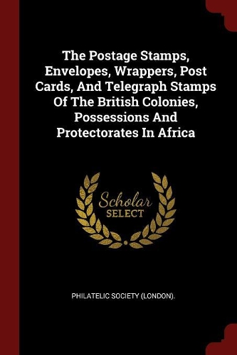 The Postage Stamps, Envelopes, Wrappers, Post Cards, And Telegraph Stamps Of The British Colonies, Possessions And Protectorates In Africa