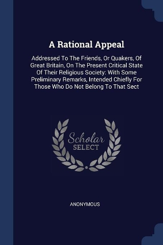 A Rational Appeal: Addressed To The Friends, Or Quakers, Of Great Britain, On The Present Critical State Of Their Religious Society: With Some Preliminary Remarks, Int