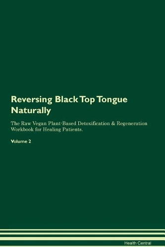 Reversing Black Top Tongue Naturally The Raw Vegan Plant-Based Detoxification & Regeneration Workbook for Healing Patients. Volume 2
