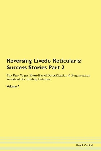 Reversing Livedo Reticularis: Success Stories Part 2 The Raw Vegan Plant-Based Detoxification & Regeneration Workbook for Healing Patients. Volume 7