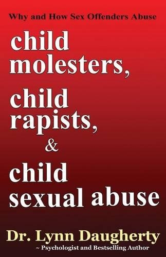 Child Molesters, Child Rapists, and Child Sexual Abuse: Why and How Sex Offenders Abuse: Child Molestation, Rape, and Incest Stories, Studies, and Models