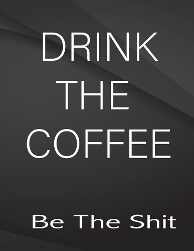 Drink the coffe. Be the Shit.