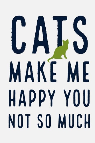 Cats Make Me Happy You Not So Much