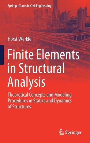 Finite Elements in Structural Analysis: Theoretical Concepts and Modeling Procedures in Statics and Dynamics of Structures(Springer Tracts in Civil Engineering)