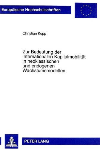 Zur Bedeutung Der Internationalen Kapitalmobilitaet in Neoklassischen Und Endogenen Wachstumsmodellen