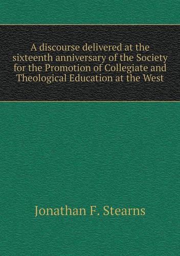 A discourse delivered at the sixteenth anniversary of the Society for the Promotion of Collegiate and Theological Education at the West