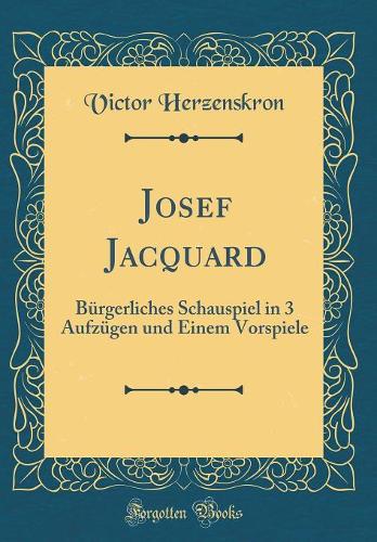 Josef Jacquard: Bürgerliches Schauspiel in 3 Aufzügen und Einem Vorspiele (Classic Reprint)