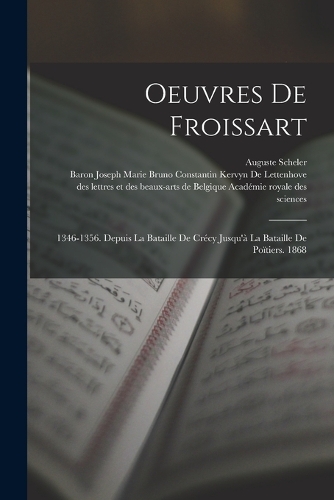 Oeuvres De Froissart: 1346-1356. Depuis La Bataille De Crécy Jusqu'à La Bataille De Poïtiers. 1868