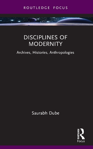Disciplines of Modernity: Archives, Histories, Anthropologies(Routledge Focus on Modern Subjects)