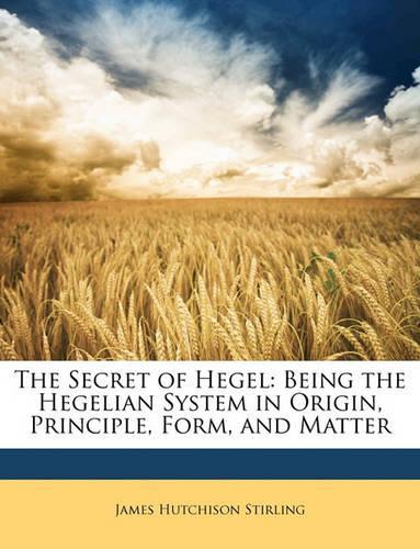 The Secret of Hegel: Being the Hegelian System in Origin, Principle, Form, and Matter(English)