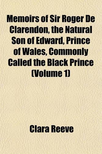 Memoirs of Sir Roger de Clarendon, the Natural Son of Edward, Prince of Wales, Commonly Called the Black Prince (Volume 1)
