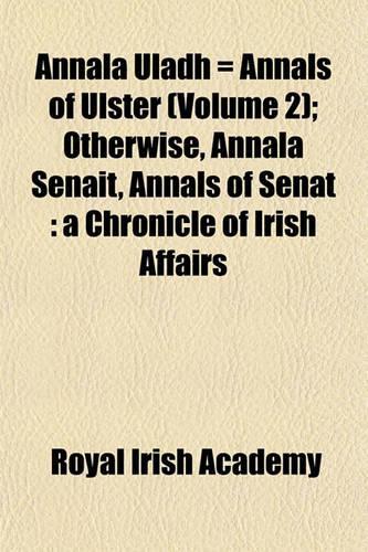 Annala Uladh = Annals of Ulster (Volume 2); Otherwise, Annala Senait, Annals of Senat
