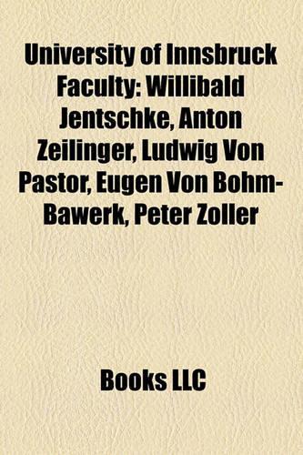 University of Innsbruck Faculty: Willibald Jentschke, Anton Zeilinger, Erhard Busek, Ludwig Von Pastor, Eugen Von Bohm-Bawerk(English)