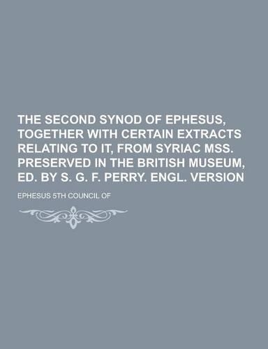 The Second Synod of Ephesus, Together with Certain Extracts Relating to It, from Syriac Mss. Preserved in the British Museum, Ed. by S. G. F. Perry. E