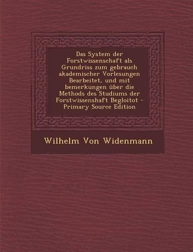 Das System Der Forstwissenschaft ALS Grundriss Zum Gebrauch Akademischer Vorlesungen Bearbeitet, Und Mit Bemerkungen Uber Die Methods Des Studiums Der: (German)