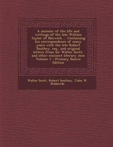 A Memoir of the Life and Writings of the Late William Taylor of Norwich ... Containing His Correspondence of Many Years with the Late Robert Southey, Esq., and Original Letters from Sir Walter Scott, and Other Eminent Literary Men Volume 1: (English)