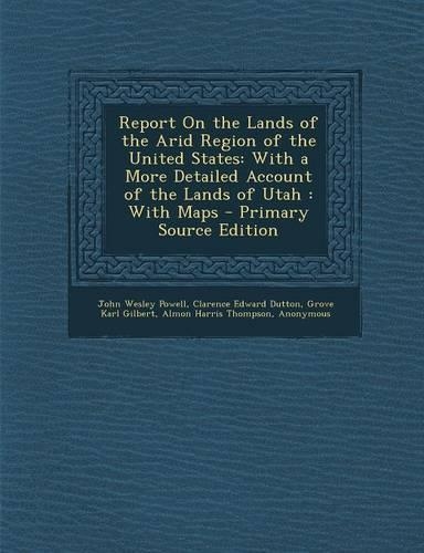 Report on the Lands of the Arid Region of the United States: With a More Detailed Account of the Lands of Utah: With Maps - Primary Source Edition