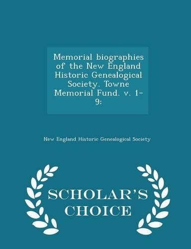 Memorial Biographies of the New England Historic Genealogical Society. Towne Memorial Fund. V. 1-9