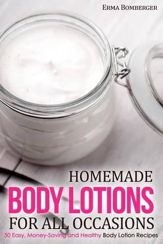 Homemade Body Lotions for All Occasions: 50 Easy, Money-Saving and Healthy Body Lotion Recipes(English)