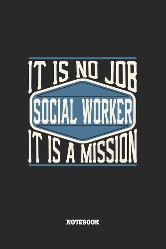 Social Worker Notebook - It Is No Job, It Is A Mission: Sozialarbeiter Notizbuch / Tagebuch / Heft mit Linierten Seiten. Notizheft mit Linien, Journal, Planer für Termine oder To-Do-Liste.