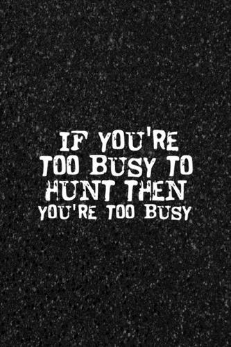 If You're Too Busy To Hunt Then You're Too Busy