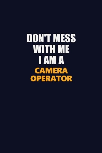 Don't Mess With Me I Am A Camera Operator
