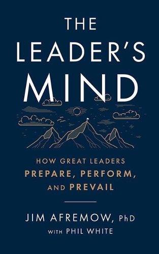 The Leader's Mind: How Great Leaders Prepare, Perform, and Prevail