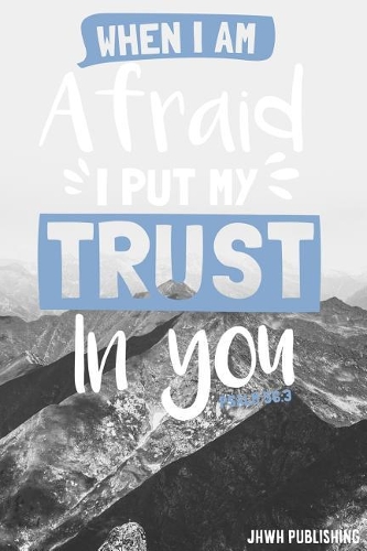 When I am afraid, I put my trust in you Psalm 56