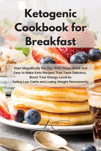 Ketogenic Cookbook for Breakfast: Start Magnifically the Day With These Quick and Easy to Make Keto Recipes That Taste Delicious. Boost Your Energy Level by Eating Low Carbs and Losi