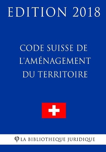 Code Suisse de l'Aménagement du Territoire - Edition 2018