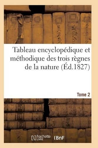 Tableau Encyclopédique Et Méthodique Des Trois Règnes de la Nature. Tome 2: (Sciences)