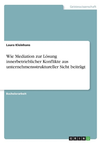 Wie Mediation zur Lösung innerbetrieblicher Konflikte aus unternehmensstruktureller Sicht beiträgt
