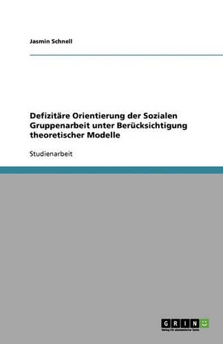 Defizitäre Orientierung Der Sozialen Gruppenarbeit Unter Berücksichtigung Theoretischer Modelle: (German)