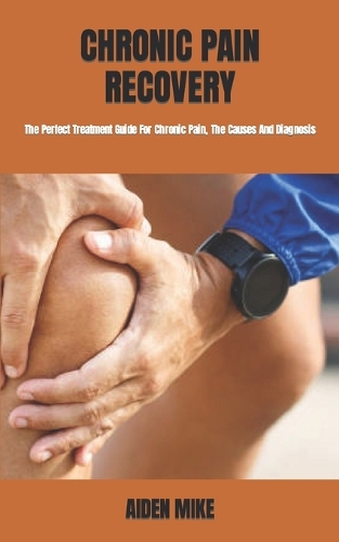 Chronic Pain Recovery: The Perfect Treatment Guide For Chronic Pain, The Causes And Diagnosis