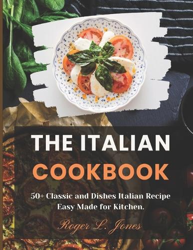 The Italian Cookbook: 50+ Classic and Dishes Italian Recipe Easy Made for Kitchen.