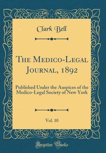 The Medico-Legal Journal, 1892, Vol. 10: Published Under the Auspices of the Medico-Legal Society of New York (Classic Reprint)