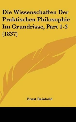 Die Wissenschaften Der Praktischen Philosophie Im Grundrisse, Part 1-3 (1837)