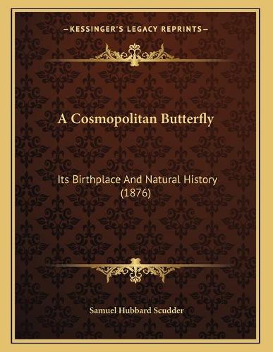 A Cosmopolitan Butterfly: Its Birthplace And Natural History (1876)(English)