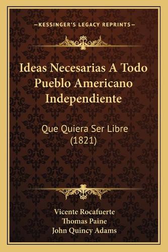 Ideas Necesarias A Todo Pueblo Americano Independiente: Que Quiera Ser Libre (1821)(Spanish)