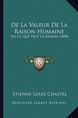 de La Valeur de La Raison Humaine: Ou Ce Que Peut La Raison (1854)