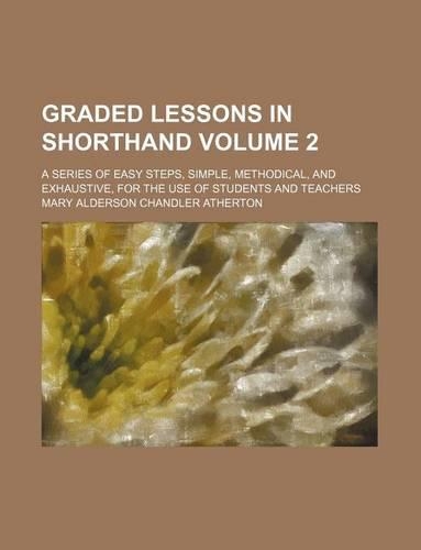Graded Lessons in Shorthand Volume 2; A Series of Easy Steps, Simple, Methodical, and Exhaustive, for the Use of Students and Teachers