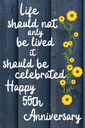 Life should not only be lived it should be celebrated Happy 55th Anniversary: 55 Year Old Anniversary Gift Journal / Notebook / Diary / Unique Greeting Card Alternative
