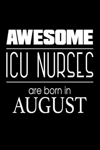 Awesome ICU Nurses Are Born in August: Intensive Care Unit Nurse Gift Notebook