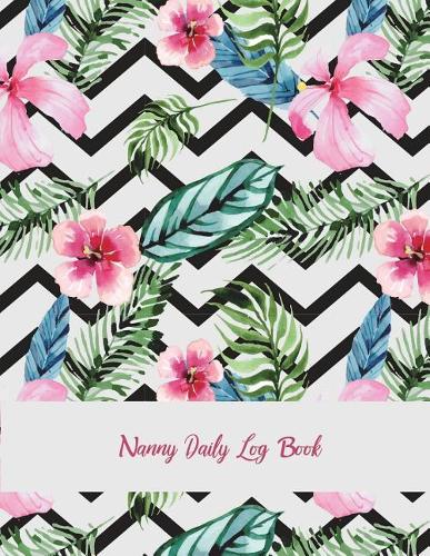 Nanny Daily Log Book: Pink Floral, Nanny Journal, Kids Record, Kids Healthy Activities Record Large Print 8.5" x 11" Baby Daily Log Feed, Diapers, Sleep, Health Care, To 