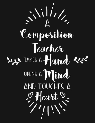 A Composition Teacher Takes a Hand Opens a Mind and Touches a Heart: Blank Line Teacher Appreciation Notebook (8.5 X 11 - 110 Pages)