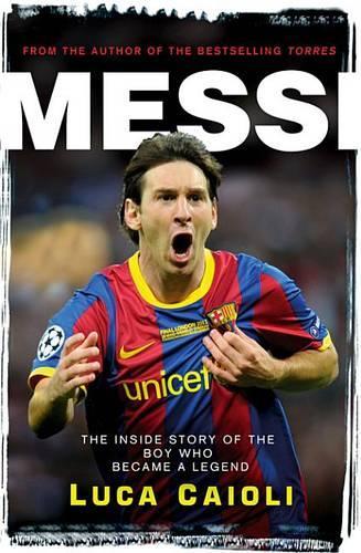 Messi: The Inside Story of the Boy Who Became a Legend