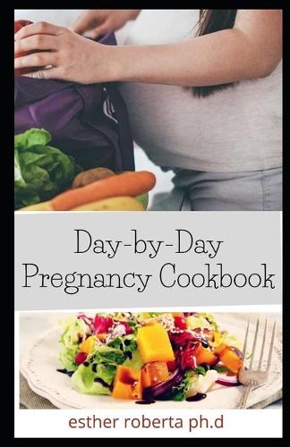 Day-by-Day Pregnancy Cookbook: Prefect Day-by-Day Nutrition Guide and healthy delicious recipes For Pregnancy' woman Till Delivery